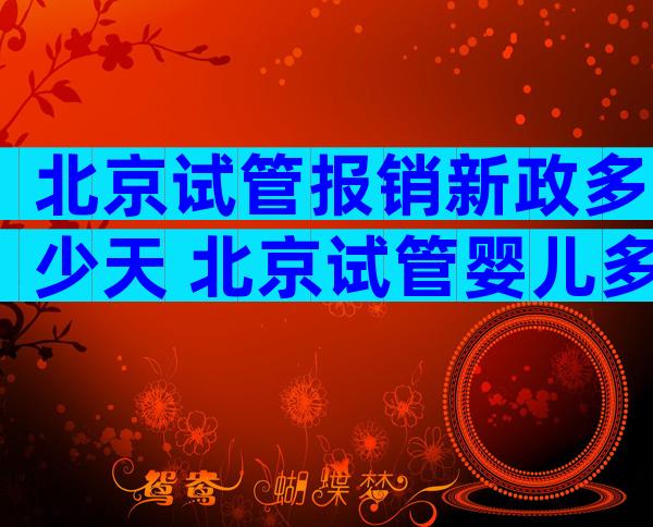 北京试管报销新政多少天 北京试管婴儿多少